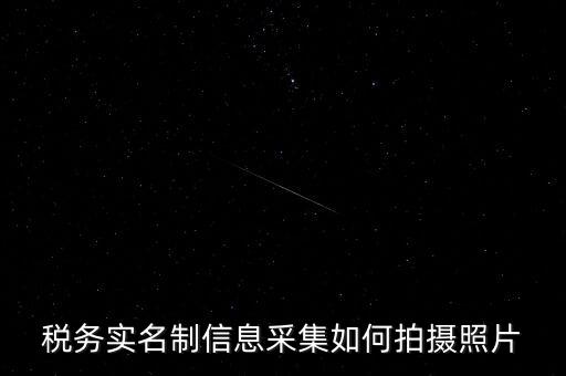 地稅實名采集圖像是什么意思，河北地稅納稅人信息采集軟件中的疑問