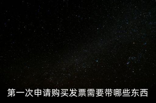 第一次開票需要什么，第一次申請購買發(fā)票需要帶哪些東西