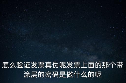 怎么驗(yàn)證發(fā)票真?zhèn)文匕l(fā)票上面的那個(gè)帶涂層的密碼是做什么的呢