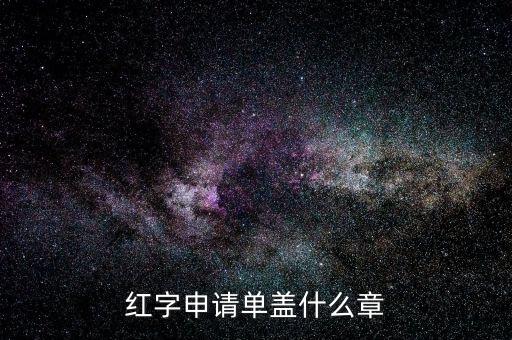 紅字發(fā)票申請單上蓋什么章，紅字申請單蓋什么章