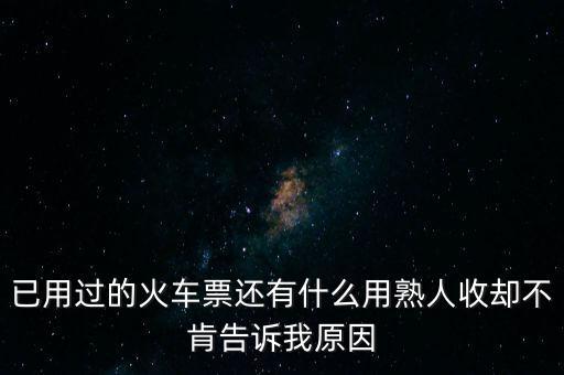 已用過的火車票還有什么用熟人收卻不肯告訴我原因