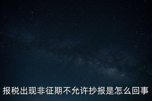 什么情況要進(jìn)行非征期抄報(bào)，稅務(wù)局通知一般納稅人實(shí)行非征期抄報(bào)稅是什么意思請教一下