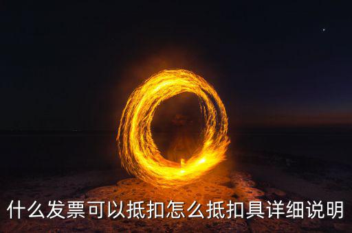 什么發(fā)票可以抵扣怎么抵扣具詳細(xì)說明