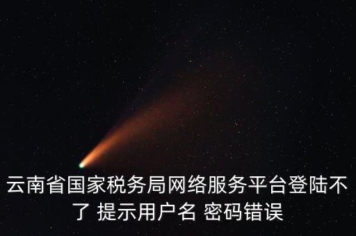 云南地稅的登錄名是什么，云南地稅服務器警告編碼0001是什么意思