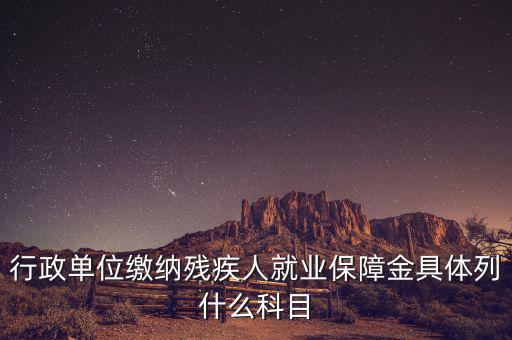 行政單位繳納殘疾人就業(yè)保障金具體列什么科目