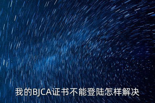 我的BJCA證書不能登陸怎樣解決