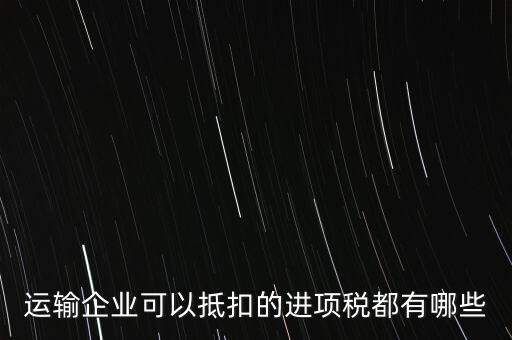 運輸公司拿什么抵扣，運輸業(yè)進項稅的抵扣