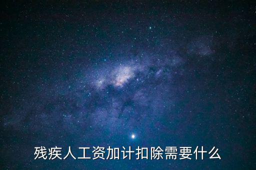 殘疾人工資加計扣除是什么意思，殘疾人工資加計扣除需要什么