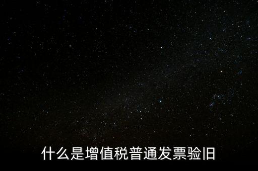 普票驗舊驗什么資料，邊個知增值稅普通發(fā)票驗舊需要什么資料在開票系中要不要退回發(fā)票