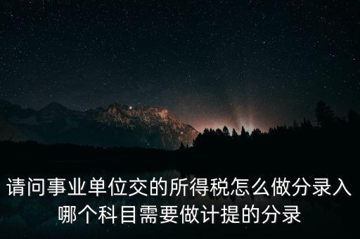 請(qǐng)問(wèn)事業(yè)單位交的所得稅怎么做分錄入哪個(gè)科目需要做計(jì)提的分錄