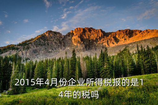 2015年4月份企業(yè)所得稅報(bào)的是14年的稅嗎