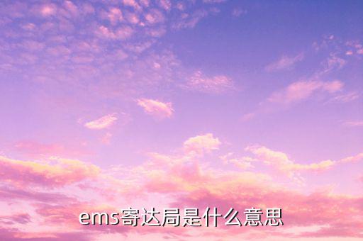 國稅局寄ems 會是什么意思，ems寄達(dá)局是什么意思