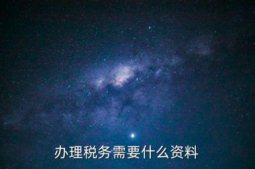 辦稅需要帶什么手續(xù)，交稅需要帶什么手續(xù)嗎