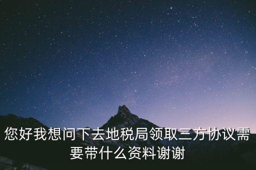 地稅簽三方協(xié)議需要帶什么資料，去地稅局辦理三方協(xié)議具體需要帶什么