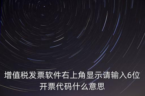 增值稅發(fā)票軟件右上角顯示請(qǐng)輸入6位開票代碼什么意思