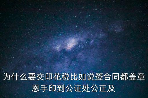 為什么要交印花稅比如說簽合同都蓋章恩手印到公證處公正及