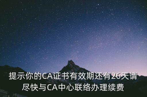 湖北ca證書過期續(xù)費(fèi)什么意思，提示你的CA證書有效期還有26天請(qǐng)盡快與CA中心聯(lián)絡(luò)辦理續(xù)費(fèi)