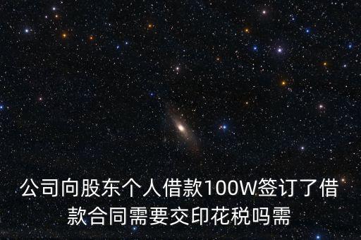 公司向股東個人借款100W簽訂了借款合同需要交印花稅嗎需