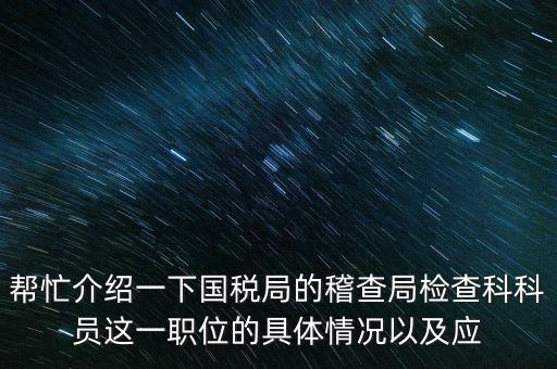 稽查局審理是做什么的，幫忙介紹一下國(guó)稅局的稽查局檢查科科員這一職位的具體情況以及應(yīng)