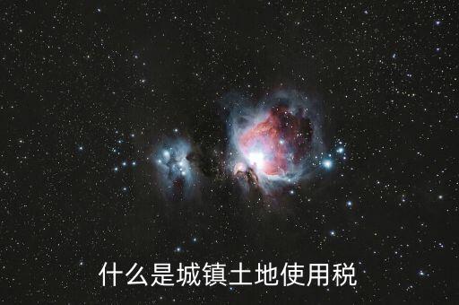 土地使用稅源什么意思，什么是城鎮(zhèn)土地使用稅