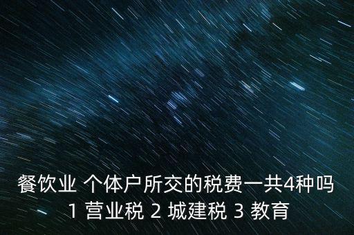 餐飲業(yè) 個體戶所交的稅費一共4種嗎 1 營業(yè)稅 2 城建稅 3 教育