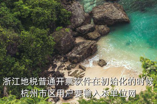 浙江地稅普通開票軟件在初始化的時候杭州市區(qū)用戶要輸入本單位網(wǎng)