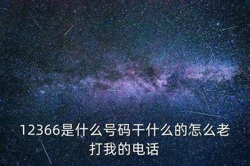 12366是什么號碼干什么的怎么老打我的電話