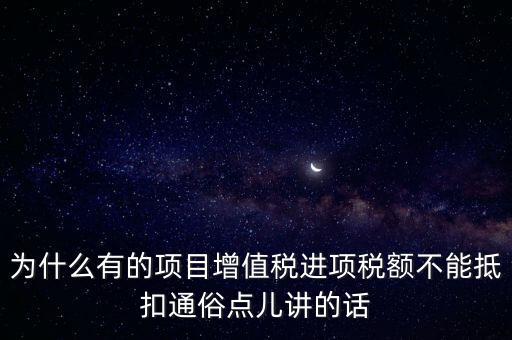 為什么有的項目增值稅進項稅額不能抵扣通俗點兒講的話