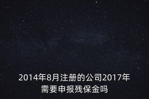 2014年8月注冊的公司2017年需要申報(bào)殘保金嗎