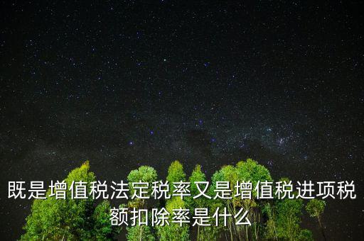 稅法扣除率是什么，既是增值稅法定稅率又是增值稅進項稅額扣除率是什么