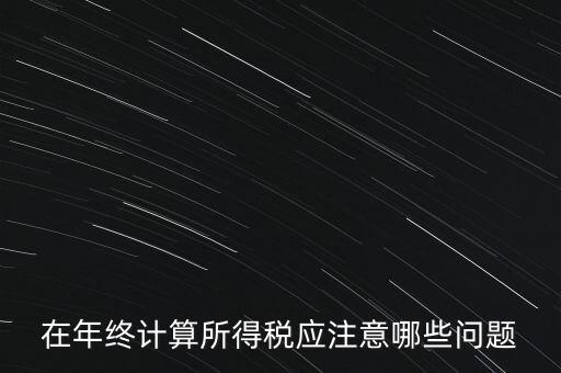 計(jì)算稅務(wù)時(shí)應(yīng)注意什么意思，企業(yè)所得稅怎么計(jì)算應(yīng)注意什么