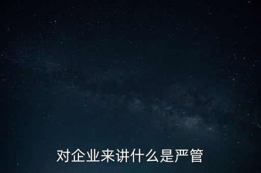 對企業(yè)來講什么是嚴管