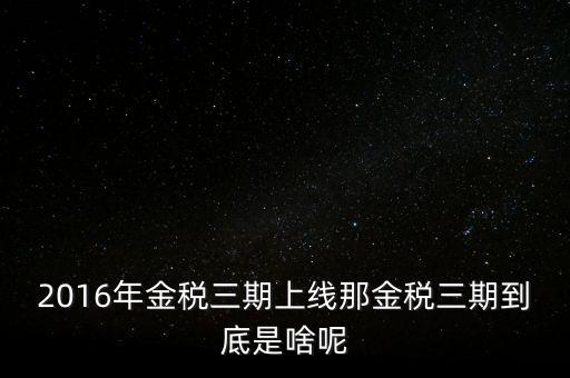 2016年金稅三期上線那金稅三期到底是啥呢