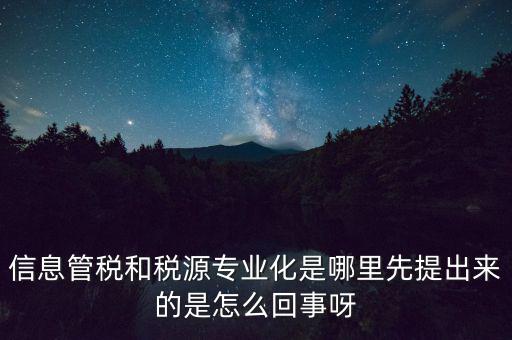 信息管稅和稅源專業(yè)化是哪里先提出來的是怎么回事呀