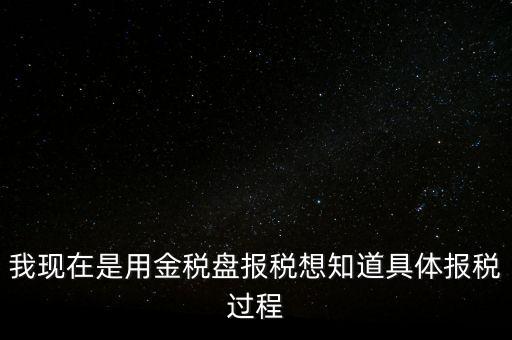 車輛報稅需要什么資料，我現(xiàn)在是用金稅盤報稅想知道具體報稅過程