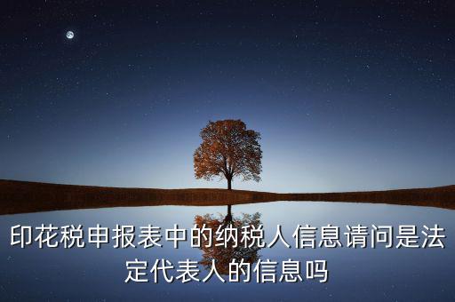 印花稅申報(bào)表中的納稅人信息請問是法定代表人的信息嗎