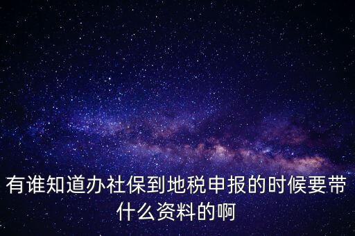 去地稅登記社保 需要什么材料，有誰知道辦社保到地稅申報(bào)的時(shí)候要帶什么資料的啊