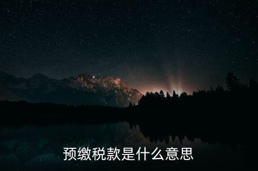 什么叫預(yù)繳稅款，預(yù)繳稅款是什么意思