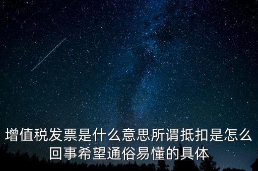 增值稅發(fā)票是什么意思所謂抵扣是怎么回事希望通俗易懂的具體