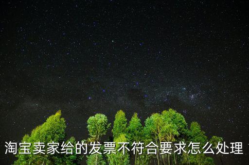 什么是不符合規(guī)定的發(fā)票，淘寶賣家給的發(fā)票不符合要求怎么處理