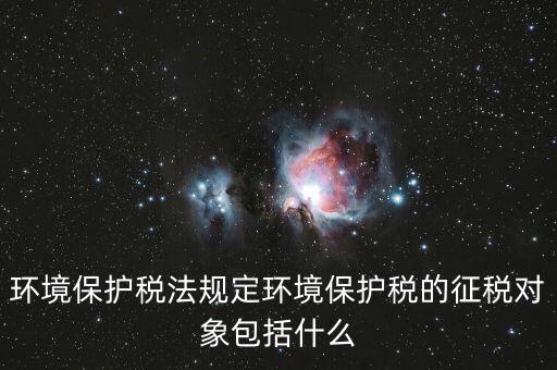 什么是環(huán)境納稅人，環(huán)境稅是什么意思