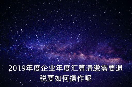 什么是匯算清繳退稅，匯算清繳退稅