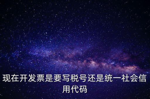 現在開發(fā)票是要寫稅號還是統(tǒng)一社會信用代碼