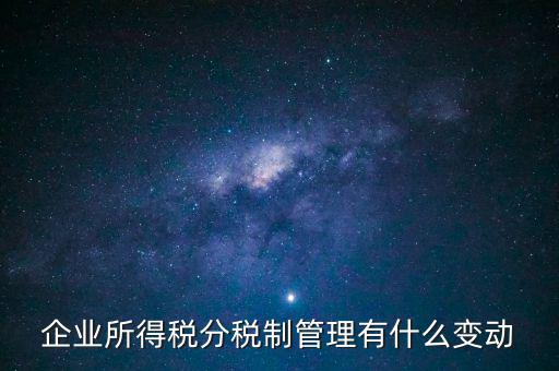 企業(yè)所得稅分稅制管理有什么變動