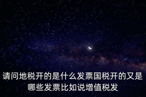 請問地稅開的是什么發(fā)票國稅開的又是哪些發(fā)票比如說增值稅發(fā)