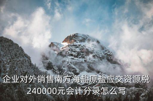 企業(yè)對外銷售南方海鹽原鹽應(yīng)交資源稅240000元會(huì)計(jì)分錄怎么寫