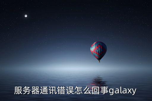 服務器通訊錯誤怎么回事galaxy