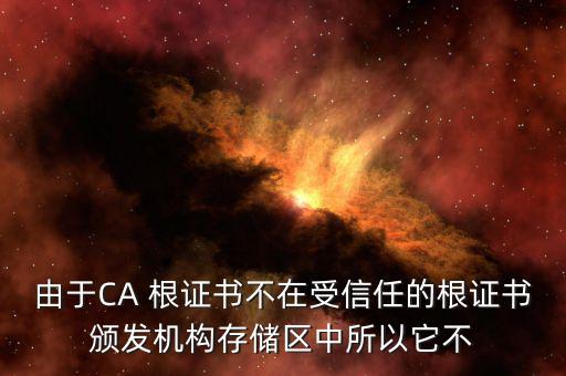 由于CA 根證書不在受信任的根證書頒發(fā)機構存儲區(qū)中所以它不