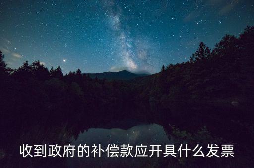 收到政府的補償款應(yīng)開具什么發(fā)票