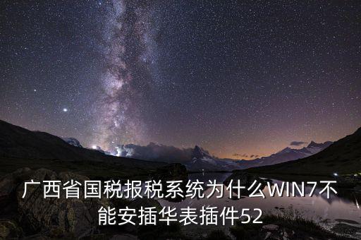 廣西省國稅報稅系統(tǒng)為什么WIN7不能安插華表插件52